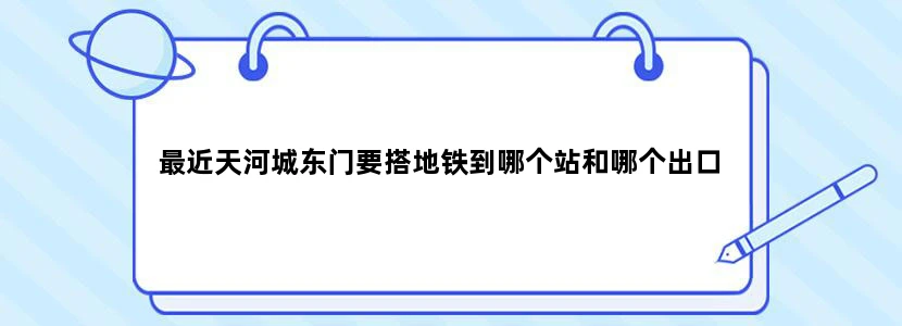 最近天河城东门要搭地铁到哪个站和哪个出口