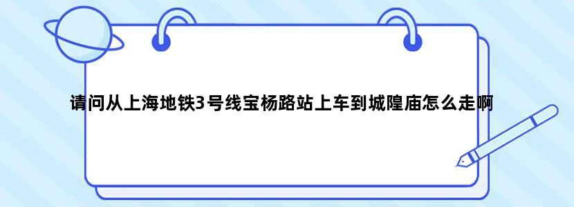 请问从上海地铁3号线宝杨路站上车到城隍庙怎么走啊