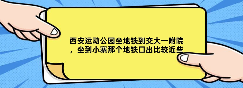 西安运动公园坐地铁到交大一附院，坐到小寨那个地铁口出比较近些