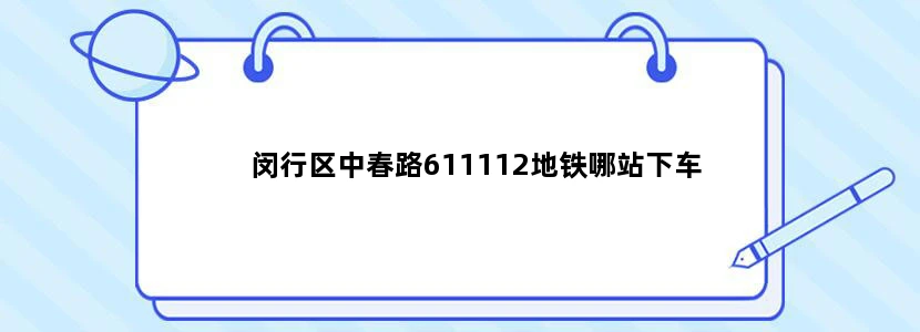 闵行区中春路611112地铁哪站下车