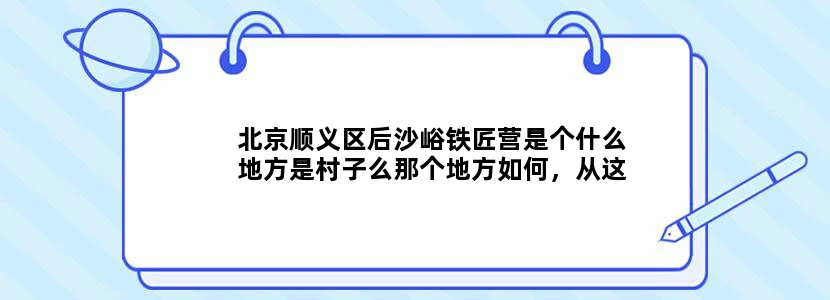 北京顺义区后沙峪铁匠营是个什么地方是村子么那个地方如何，从这个地方到市里最快需要多长。