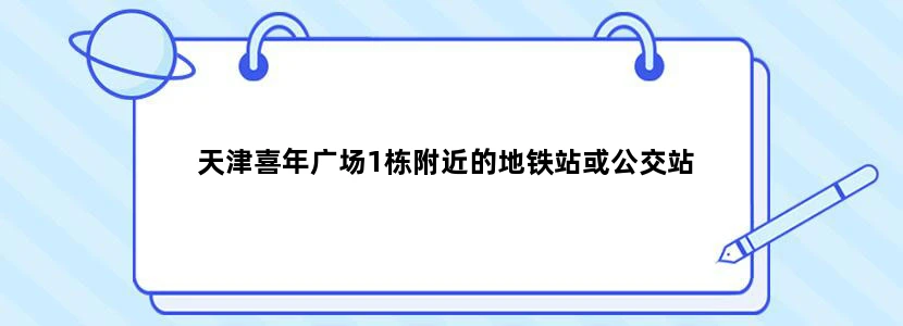 天津喜年广场1栋附近的地铁站或公交站