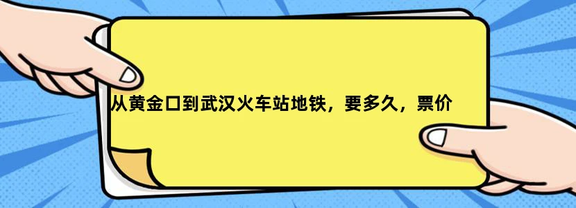 从黄金口到武汉火车站地铁，要多久，票价