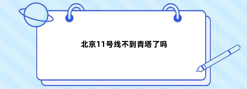 北京11号线不到青塔了吗
