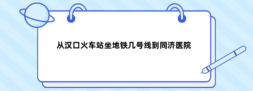 从汉口火车站坐地铁几号线到同济医院