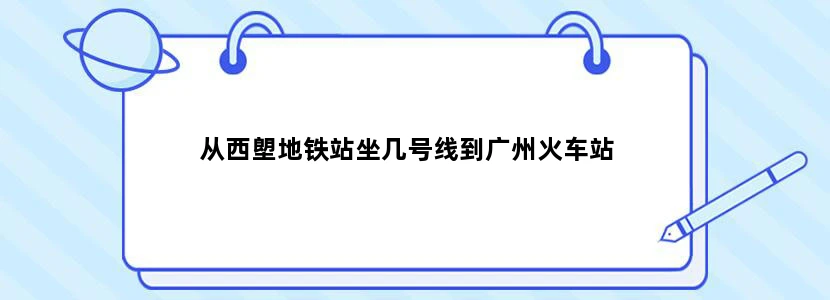 从西塱地铁站坐几号线到广州火车站