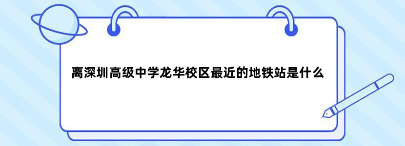 离深圳高级中学龙华校区最近的地铁站是什么
