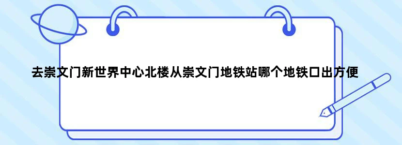 去崇文门新世界中心北楼从崇文门地铁站哪个地铁口出方便