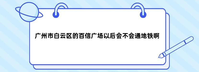 广州市白云区的百信广场以后会不会通地铁啊