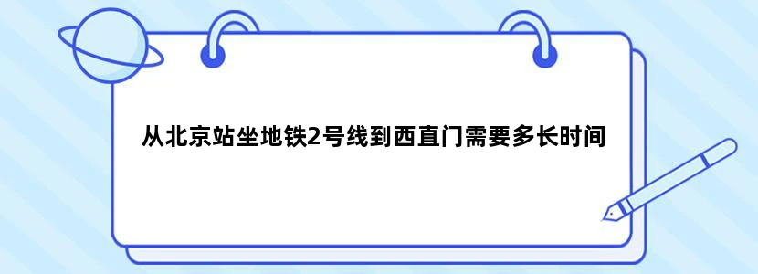 从北京站坐地铁2号线到西直门需要多长时间