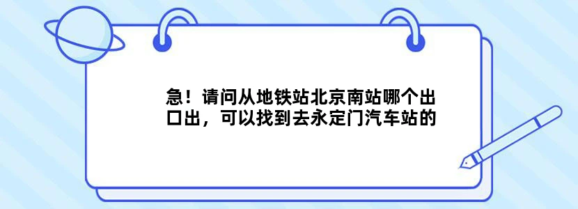 急！请问从地铁站北京南站哪个出口出，可以找到去永定门汽车站的车
