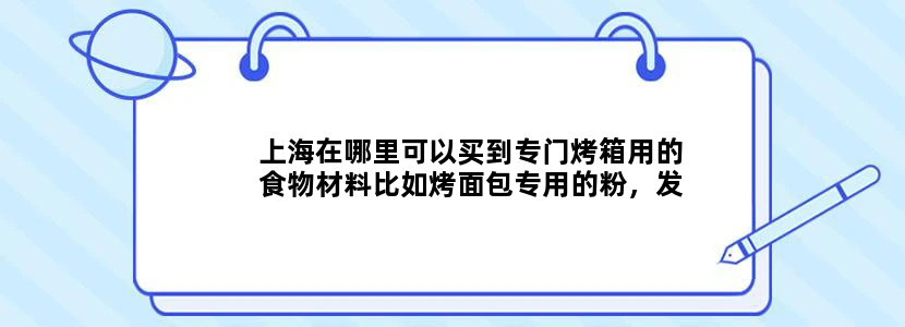 上海在哪里可以买到专门烤箱用的食物材料比如烤面包专用的粉，发酵粉，糖粉等等