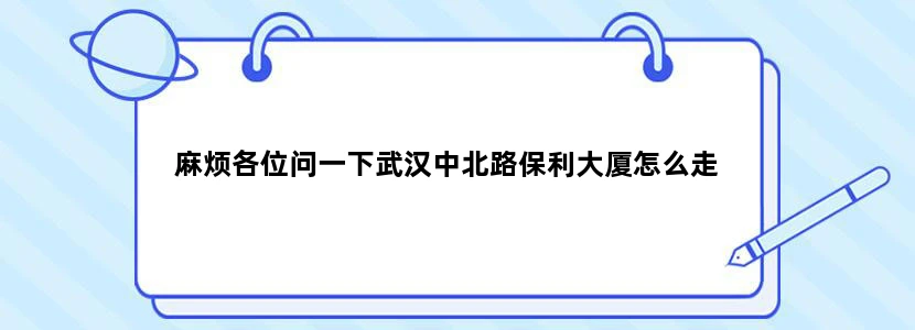 麻烦各位问一下武汉中北路保利大厦怎么走