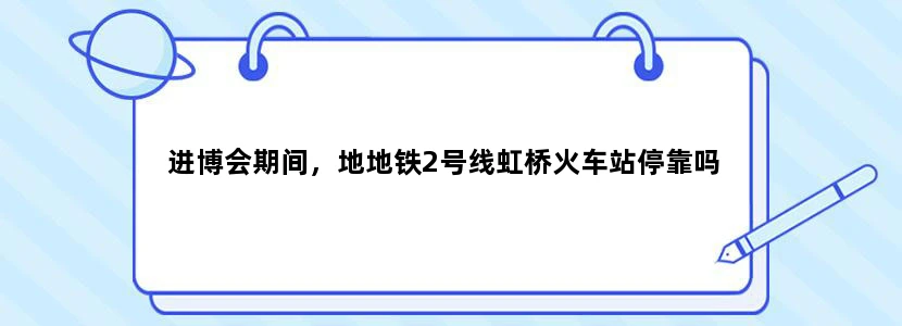 进博会期间，地地铁2号线虹桥火车站停靠吗