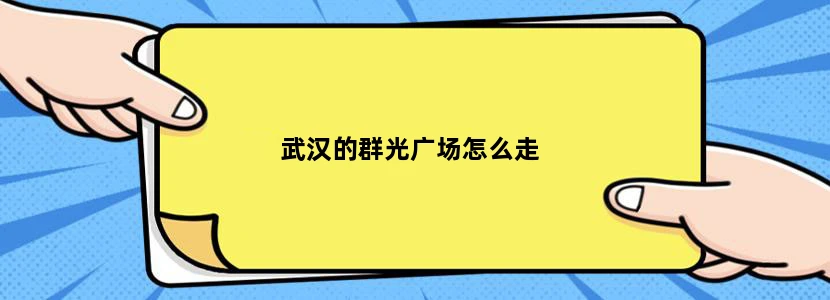 武汉的群光广场怎么走