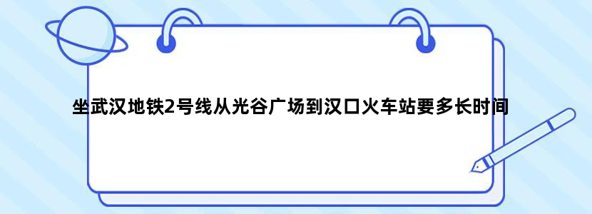 坐武汉地铁2号线从光谷广场到汉口火车站要多长时间