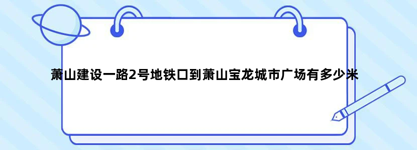 萧山建设一路2号地铁口到萧山宝龙城市广场有多少米