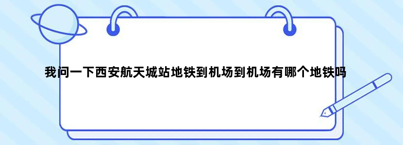我问一下西安航天城站地铁到机场到机场有哪个地铁吗