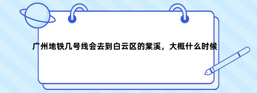 广州地铁几号线会去到白云区的棠溪，大概什么时候