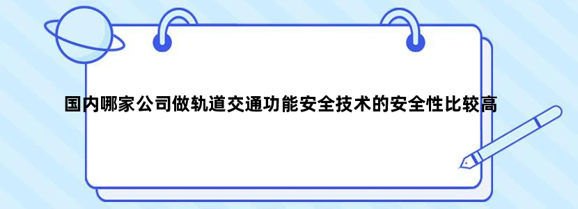 国内哪家公司做轨道交通功能安全技术的安全性比较高