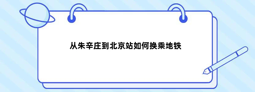 从朱辛庄到北京站如何换乘地铁
