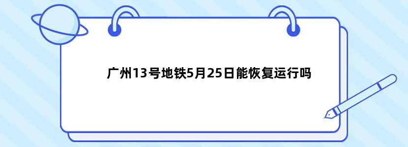 广州13号地铁5月25日能恢复运行吗