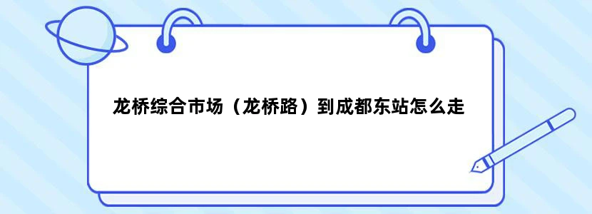 龙桥综合市场（龙桥路）到成都东站怎么走