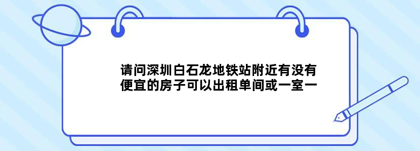 请问深圳白石龙地铁站附近有没有便宜的房子可以出租单间或一室一厅都可以