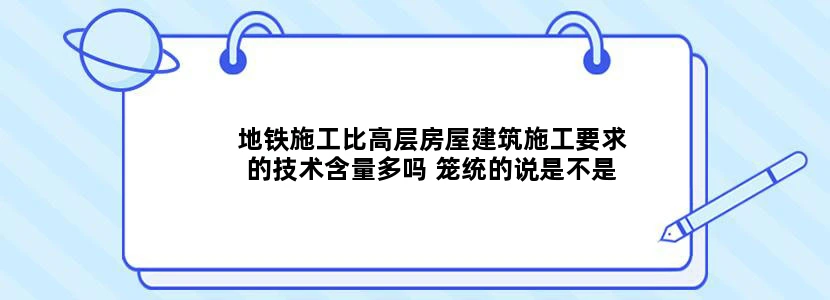 地铁施工比高层房屋建筑施工要求的技术含量多吗 笼统的说是不是地铁施工相对简单