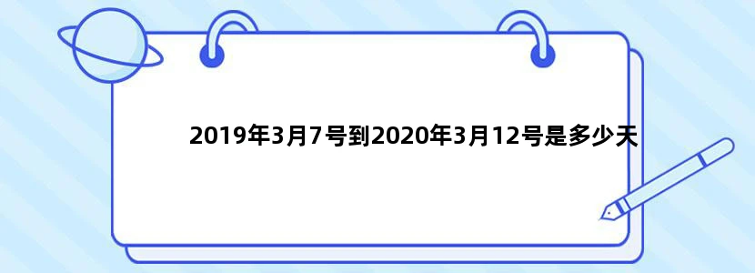 2019年3月7号到2020年3月12号是多少天