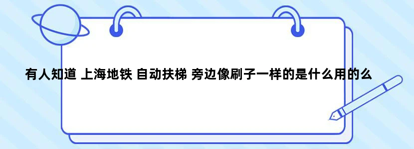有人知道 上海地铁 自动扶梯 旁边像刷子一样的是什么用的么