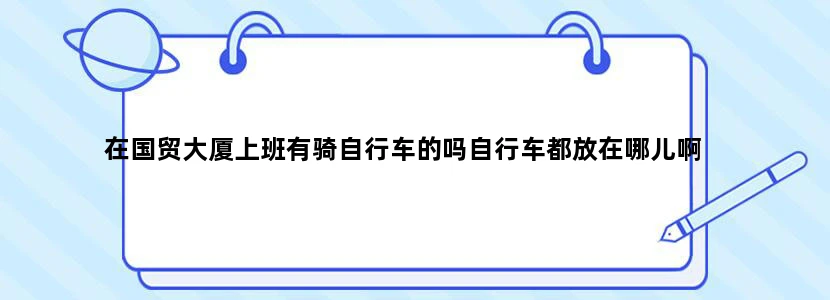 在国贸大厦上班有骑自行车的吗自行车都放在哪儿啊