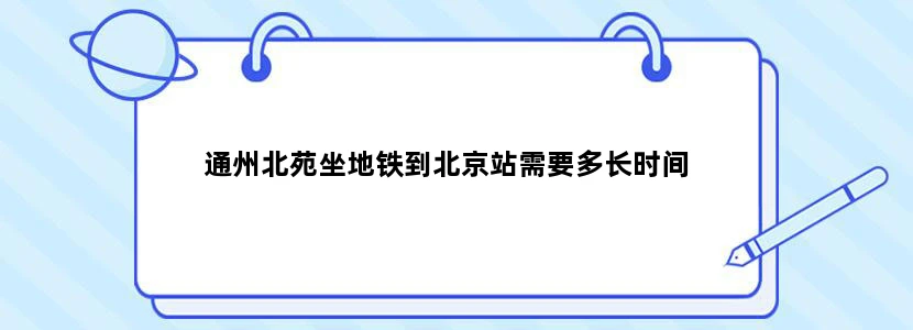 通州北苑坐地铁到北京站需要多长时间
