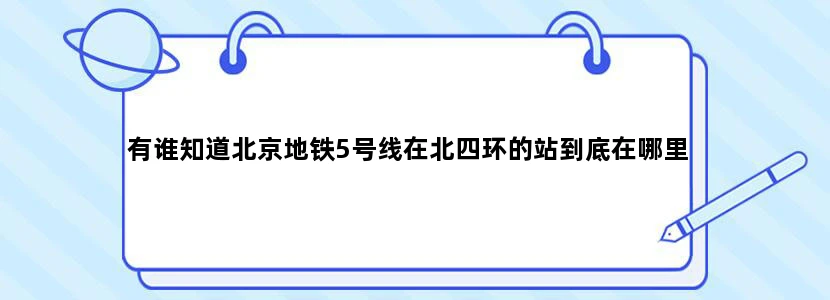 有谁知道北京地铁5号线在北四环的站到底在哪里