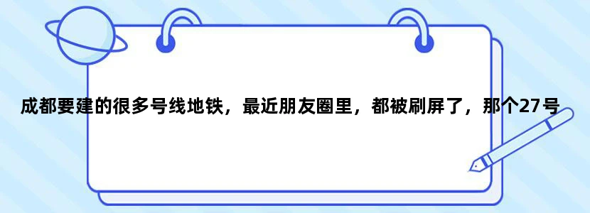 成都要建的很多号线地铁，最近朋友圈里，都被刷屏了，那个27号线，具体会在哪些位设站点呢，求解答！！！