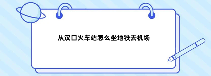 从汉口火车站怎么坐地铁去机场