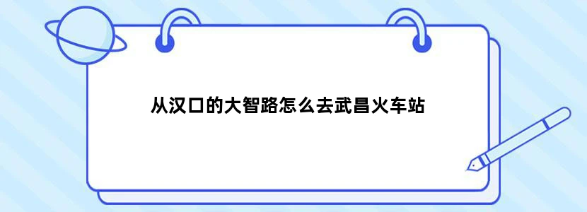 从汉口的大智路怎么去武昌火车站