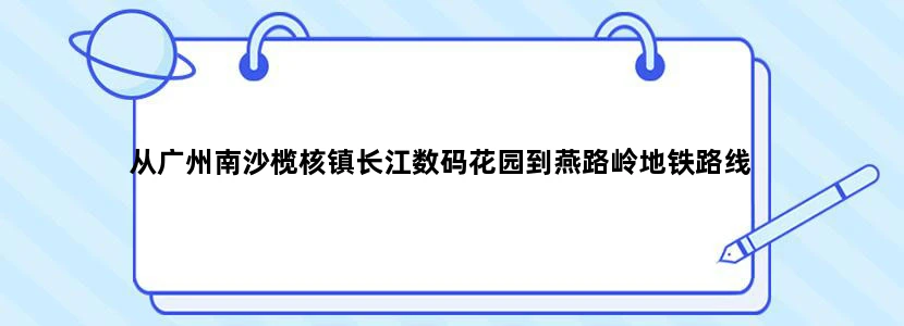 从广州南沙榄核镇长江数码花园到燕路岭地铁路线