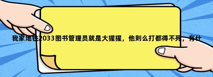 我家地铁2033图书管理员就是大猩猩，他则么打都得不死，有什么方法打死