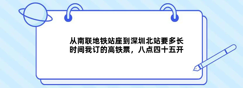 从南联地铁站座到深圳北站要多长时间我订的高铁票，八点四十五开，坐地铁时间够吗求解答。