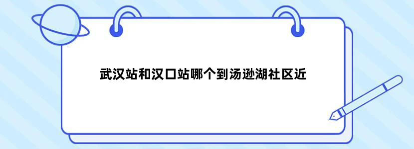 武汉站和汉口站哪个到汤逊湖社区近
