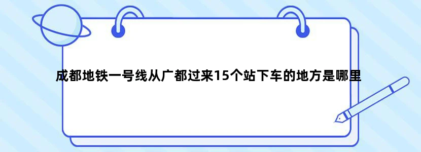 成都地铁一号线从广都过来15个站下车的地方是哪里