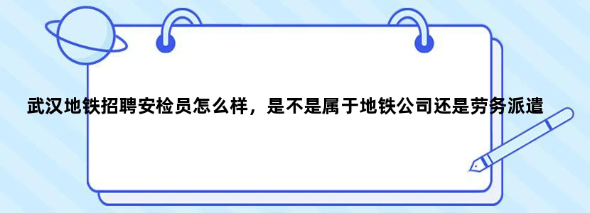 武汉地铁招聘安检员怎么样，是不是属于地铁公司还是劳务派遣