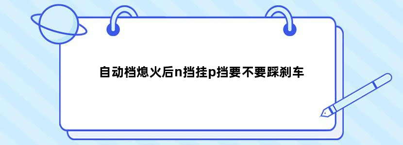 自动档熄火后n挡挂p挡要不要踩刹车