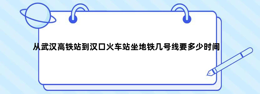 从武汉高铁站到汉口火车站坐地铁几号线要多少时间