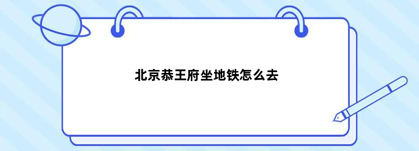 北京恭王府坐地铁怎么去