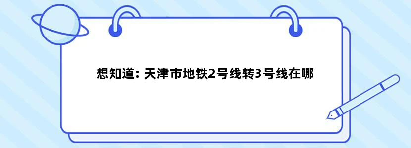 想知道: 天津市地铁2号线转3号线在哪