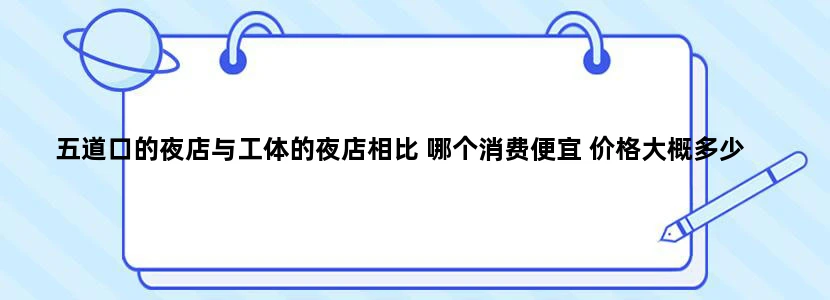 五道口的夜店与工体的夜店相比 哪个消费便宜 价格大概多少