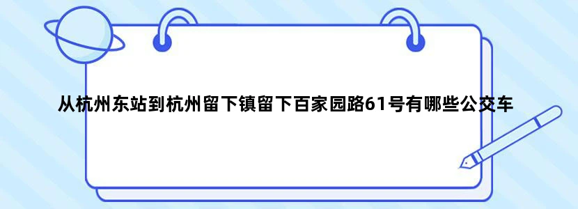 从杭州东站到杭州留下镇留下百家园路61号有哪些公交车