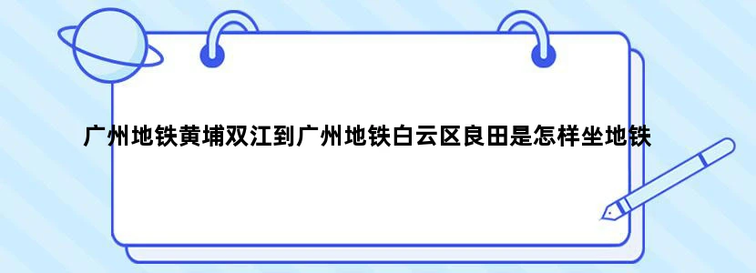 广州地铁黄埔双江到广州地铁白云区良田是怎样坐地铁